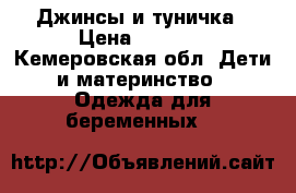 Джинсы и туничка › Цена ­ 1 500 - Кемеровская обл. Дети и материнство » Одежда для беременных   